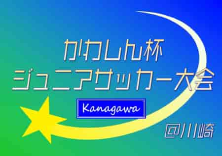 速報！2026年度 かわしん杯ジュニアサッカー大会 (神奈川県) 85チーム出場！予選リーグ 5/9全結果掲載！5/10も開催！