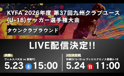 【九州U-18  5/23,24 LIVE配信のお知らせ】KYFA 2026年度 第37回九州クラブユース(U-18)サッカー選手権大会 タウンクラブラウンド