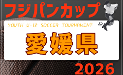 2026年度 フジパンCUP第9回四国U-12サッカー大会 愛媛県予選 FC今治が優勝・2連覇!四国大会出場3チーム決定!