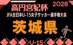 2026年度 JFA第31回全日本U-15女子サッカー選手権大会茨城県予選 組合せ掲載!9/5~20開催!