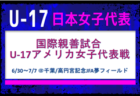メンバー変更有【U-17日本女子代表】国際親善試合 U-17アメリカ女子代表戦（6/30～7/7 ＠千葉／高円宮記念JFA夢フィールド）メンバー・スケジュール発表！
