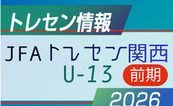 2026 JFA トレセン関西U-13【前期】参加メンバー掲載！6/26.27.28 in J-Green堺