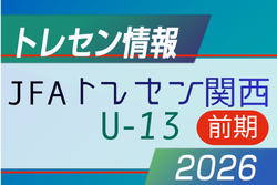 2026 JFA トレセン関西U-13【前期】参加メンバー掲載！6/26.27.28 in J-Green堺