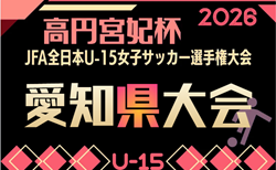 2026年度 一ツ木歯科医院CUP 兼 JFA第31回 全日本U-15女子サッカー選手権 愛知県大会 要項掲載!抽選会8/1、大会は9/5開幕予定 組み合わせ募集!