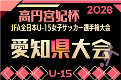 2026年度 一ツ木歯科医院CUP 兼 JFA第31回 全日本U-15女子サッカー選手権 愛知県大会   要項掲載！抽選会8/1、大会は9/5開幕予定  組み合わせ募集！