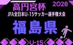 2026年度 ろうきん杯争奪第35回福島県ユース（U-15）サッカー選手権 兼 高円宮杯  要項掲載！9/5～21開催！組合せ抽選は8/2！組合せ募集中