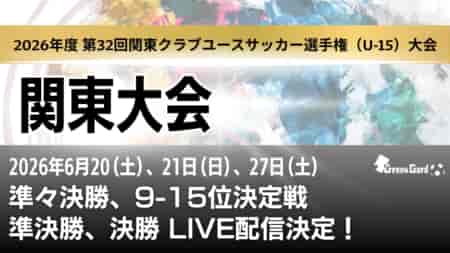 【関東大会・ライブ配信のお知らせ】第32回 関東クラブユースサッカー選手権（U-15）大会