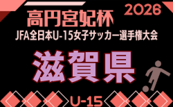 2026年度 高円宮妃杯 JFA 第31回全日本U-15女子サッカー選手権大会 滋賀県大会 9/5.12.22開催!組合せ掲載