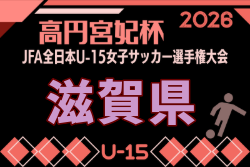 2026年度 高円宮妃杯JFA第31回全日本U-15女子サッカー選手権大会 滋賀県大会 例年9月開催！日程・組合せ募集