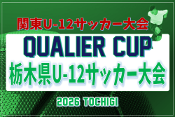 2026年度 QUALIER CUP栃木県U-12サッカー大会 1・2回戦6/6結果掲載！3・4回戦6/7結果募集！