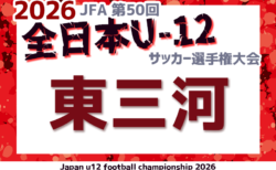 2026年度 第50回 JFA全日本U-12サッカー選手権 愛知 東三河予選 組み合わせ掲載!9月~10/3開催!日程詳細募集