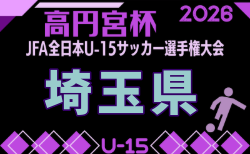 2026年度 高円宮杯 JFA 第38回全日本U-15サッカー選手権大会 埼玉県予選 9/5開幕! 組合せ掲載