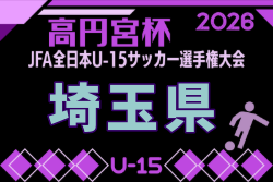 2026年度 高円宮杯 JFA 第38回全日本U-15サッカー選手権大会 埼玉県予選 例年9月開催！日程・組合せ募集　