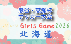 2026年度 JFA U-12ガールズゲーム北海道 第14回熊谷・髙瀬杯サッカー大会 大会要項掲載！8/22開催 組合せ募集