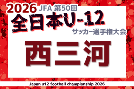 2026年度 第50回 JFA全日本U-12サッカー選手権 愛知 西三河予選　例年10月開催！要項・組合せ情報募集！