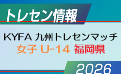 【メンバー】2026年度 KYFA 九州トレセンマッチ女子 U-14（6/27.28 福岡県開催） 福岡県参加選手掲載！