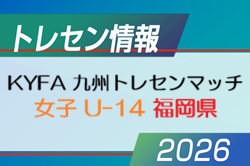 【メンバー】2026年度 KYFA 九州トレセンマッチ女子 U-14（6/27.28 福岡県開催） 福岡県参加選手掲載！