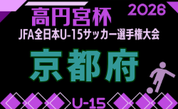 2026年度 高円宮杯JFA U-15サッカーリーグ京都・プレーオフ 要項掲載!9/5~開催!組合せ募集