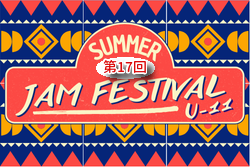 2026.SUMMER 第17回JAM FESTIVAL U-11（大阪） 例年8月開催！組合せ・日程募集