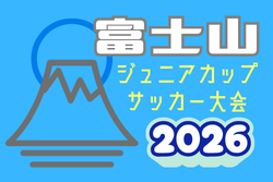 2026年度 第45回富士山ジュニアカップサッカー大会 U-12の部（山梨県開催）8/14～8/16開催！大会要項掲載！組合せ募集