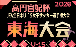 2026年度 高円宮妃杯 JFA第31回全日本U-15女子サッカー選手権 東海大会(岐阜開催)要項・やぐら表掲載!11/7~11/15開催 県予選情報も募集中
