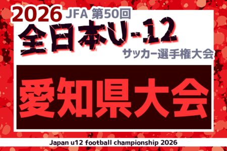 2026年度 第50回 JFA全日本U-12サッカー選手権 愛知大会　11/8~22開催！要項･組合せ情報募集！監督会議11/1