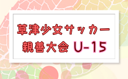 2026年度 草津少女サッカー親善大会 U-15  7/25～27結果速報！組合せ募集　