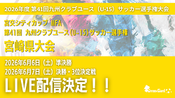 【LIVE配信のお知らせ】宮交シティカップ MFA 2026 年度 第 41 回九州クラブユース(U-15) サッカー選手権 宮崎県大会 6/7準決勝・6/8決勝、3位決定戦