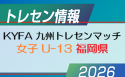 【メンバー】2026年度 KYFA 九州トレセンマッチ女子 U-13（6/27.28 福岡県開催） 福岡県参加選手掲載！