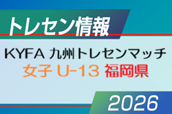 【メンバー】2026年度 KYFA 九州トレセンマッチ女子 U-13（6/27.28 福岡県開催） 福岡県参加選手掲載！