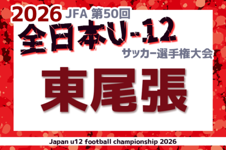 2026年度 第50回 JFA全日本U-12サッカー選手権 愛知 東尾張予選　9/12〜10/18開催！要項・組合せ情報募集！代表者会議7/11