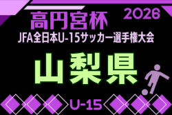 2026年度 ウィナーズカップ 兼 第38回高円宮杯U-15山梨県予選 例年9月開催！日程・組合せ募集　