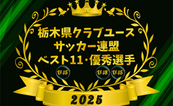 2025年度 栃木県クラブユース連盟 U-15ベスト11、U-18・U-15優秀選手掲載!情報ありがとうございます!