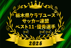2025年度 栃木県クラブユース連盟 U-15ベスト11、U-18・U-15優秀選手掲載!情報ありがとうございます!