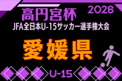 2026年度 JPゆうパック杯 愛媛県ジュニアユース選手権大会 8/29~開催!地区予選開催中!組合せ抽選は7/25!組合せ募集