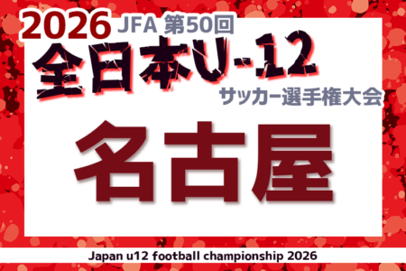 2026年度 第50回 JFA全日本U-12サッカー選手権 愛知 名古屋予選　要項掲載！組合せ情報募集！例年10月開催