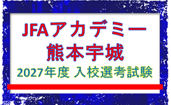 【JFAアカデミー熊本宇城】2027年度 入校選考試験 9/12,10/17ほか開催!