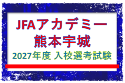 【JFAアカデミー熊本宇城】2027年度 入校選考試験 9/12,10/17ほか開催！