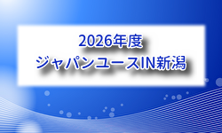 2026年度 ジャパンユースIN新潟 例年8月開催！組合せ・日程募集