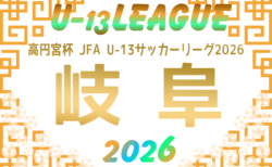 2026年度  高円宮杯 JFA U-13サッカーリーグ岐阜 9/13〜11/8開催！組み合わせがわかり次第リーグ表を作成します！情報募集中！