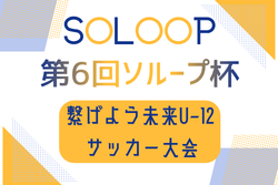 2026年度 第6回ソループ杯 繋げよう未来U-12サッカー大会 in 板宿（鹿児島）例年7月開催！日程･組合せ募集