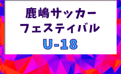 鹿嶋サッカーフェスティバル2026 U-18(ユースの部)茨城 組合せ掲載!8/11~13開催