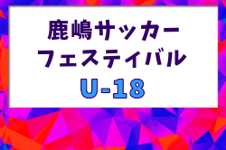 鹿嶋サッカーフェスティバル2026 U-18（ユースの部）茨城 例年9月開催！日程・組合せ募集