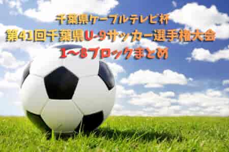 2026年度千葉県ケーブルテレビ杯 第41回千葉県U-9サッカー選手権大会  1B～8B予選情報まとめました！