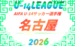 2026年度 AIFA U-14サッカーリーグ名古屋(愛知)大会要項掲載!9/12開幕予定 組み合わせ・詳細日程募集!
