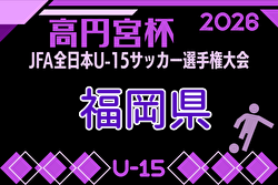2026年度 FFA第38回堺整形外科杯福岡県U-15サッカー選手権大会 例年8月～10月開催！組合せ・日程募集