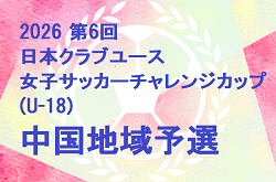 2026第6回日本クラブユース女子サッカーチャレンジカップ(U-18) 中国地域予選　6/13結果速報！