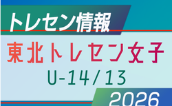 2026 東北トレセン女子U-14/13　参加メンバー掲載！6/20.21 in山形県総合運動公園
