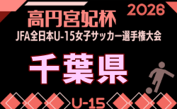 2026年度 第22回千葉県女子ユース(U-15)サッカー選手権大会 2回戦6/21結果掲載!次回9/6