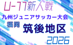 2026年度 第38回九州ジュニア U-11 サッカー大会(新人戦)筑後地区大会 概要・組合せ掲載!1次予選 9/6開催